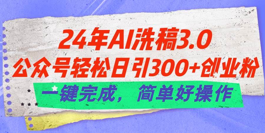 24年Ai洗稿3.0，公众号轻松日引300+创业粉，一键完成，简单好操作-财富课程