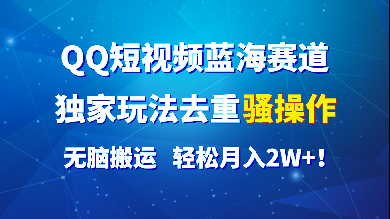 QQ小视频瀚海跑道，独家代理游戏玩法去重复迷之操作，没脑子运送，轻轻松松月入2W ！-中创网_分享中创网创业资讯_最新网络项目资源-财富课程