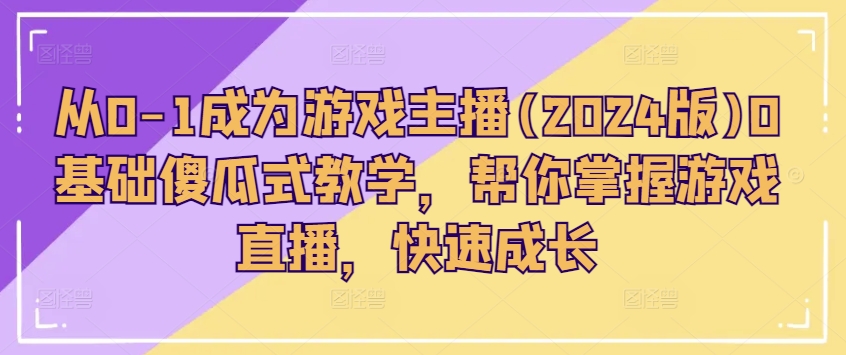 从0-1变成网络主播(2024版)0基本简单化课堂教学，替你把握游戏直播间，快速增长-中创网_分享中创网创业资讯_最新网络项目资源-财富课程