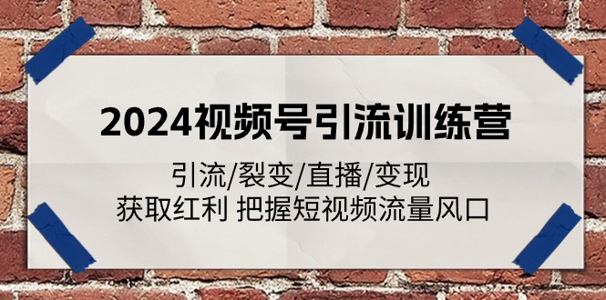 2024视频号引流训练营：引流/裂变/直播/变现 获取红利 把握短视频流量风口-中创网_分享中创网创业资讯_最新网络项目资源-财富课程