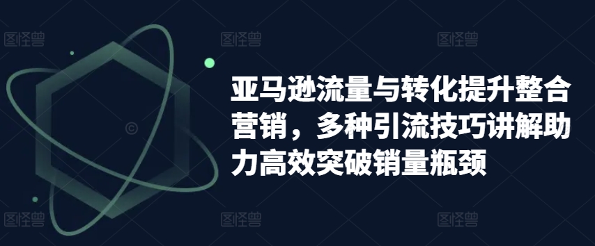 亚马逊平台流量和转换提高品牌营销，多种多样引流技术解读助推高效率提升销售量短板-中创网_分享中创网创业资讯_最新网络项目资源-财富课程