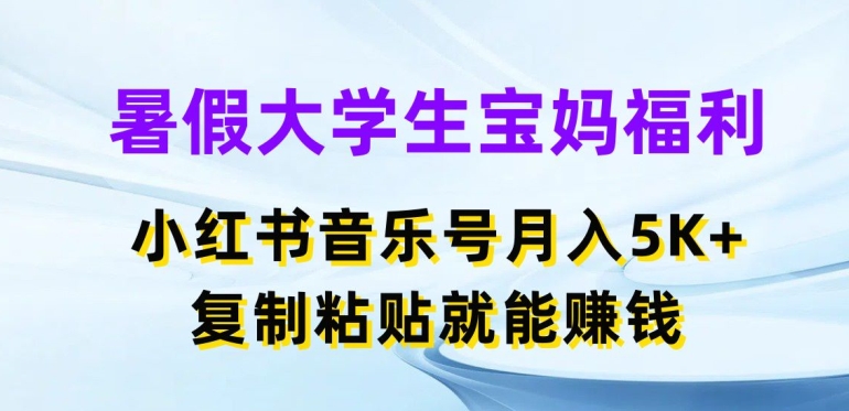 暑期在校大学生宝妈妈褔利，小红书的音乐号月入5000 ，拷贝也能赚钱【揭密】-中创网_分享中创网创业资讯_最新网络项目资源-财富课程