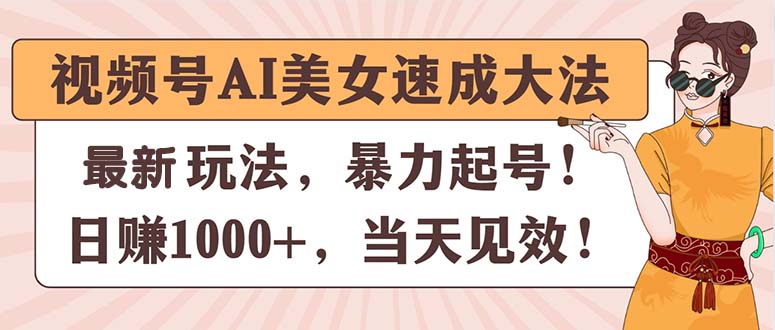 视频号AI美女速成大法，暴力起号，日赚1000+，当天见效-中创网_分享中创网创业资讯_最新网络项目资源-财富课程