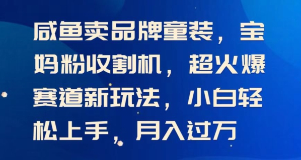 闲鱼卖品牌童装，宝妈粉收割机超火爆赛道新玩法，小白轻松上手，月入过w-中创网_分享中创网创业资讯_最新网络项目资源-财富课程