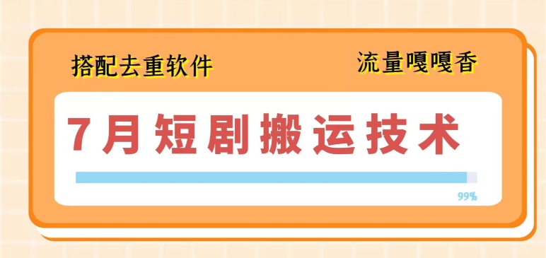 7月最新短剧搬运技术，搭配去重软件操作-财富课程