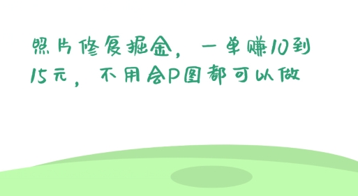 照片修复掘金，一单赚10到15元，不用会P图都可以做-财富课程