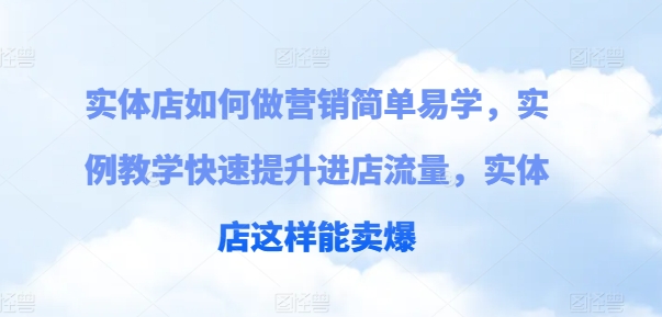 门店如何做营销简单易学的，案例课堂教学快速升级入店总流量，门店那样可以卖爆-财富课程