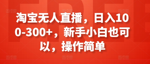 淘宝网无人直播，日入100-300 ，新手入门还可以，使用方便-中创网_分享中创网创业资讯_最新网络项目资源-财富课程