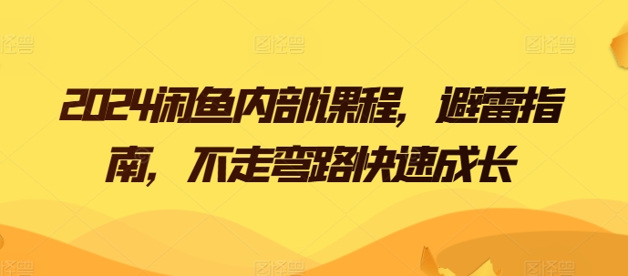 2024闲鱼平台内部结构课程内容，防雷手册，少走弯路快速增长-财富课程