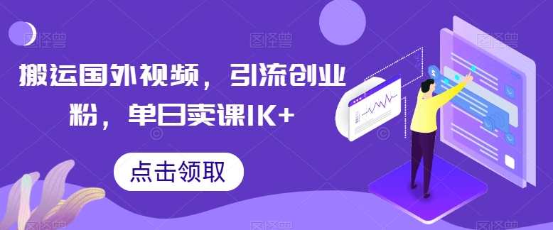 搬运国外视频，引流创业粉，单日卖课1K+【揭秘】-财富课程