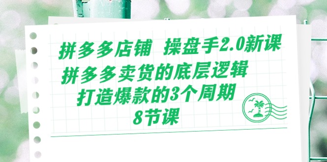 拼多多店铺操盘手2.0新课，拼多多卖货的底层逻辑，打造爆款的3个周期-财富课程