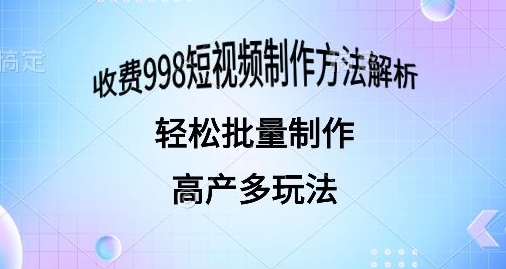 外面收费998的短视频玩法解析批量制作原创视频详细-财富课程