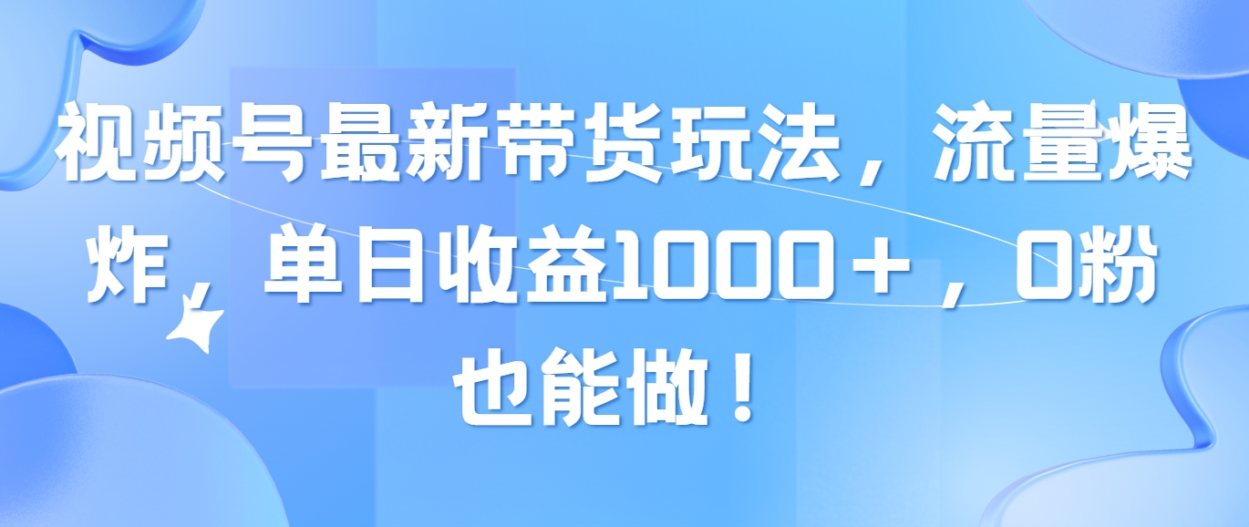 微信视频号全新卖货游戏玩法，总流量发生爆炸，单日盈利1000＋，0粉也可以做！-财富课程