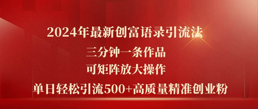 2024年最新创富语录引流法，三分钟一条作品可矩阵放大操作，日引流500…-财富课程