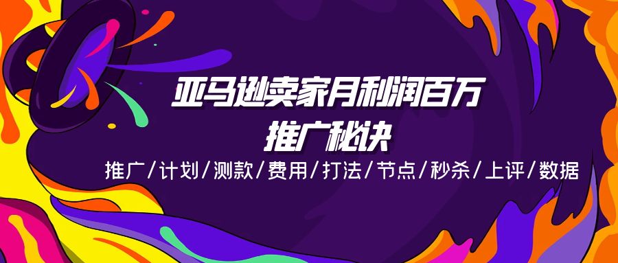 亚马逊卖家月利润百万的推广秘诀，推广/计划/测款/费用/打法/节点/秒杀…-财富课程