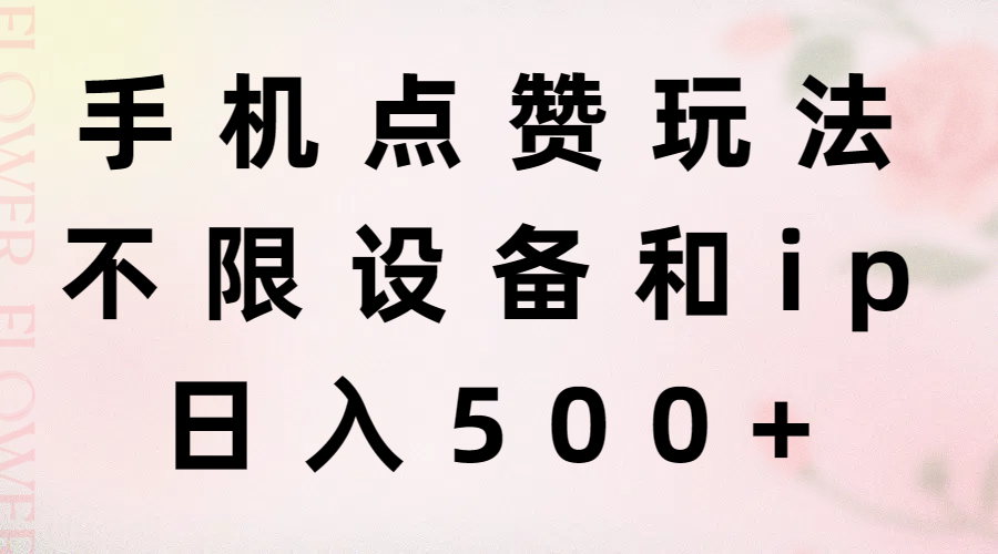 手机点赞玩法，不限设备和ip，日入500+-财富课程