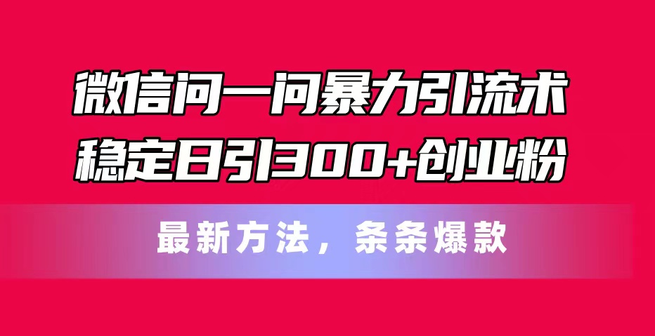 手机微信问一问暴力行为引流术，平稳日引300 自主创业粉，全新方式，一条条爆品-财富课程