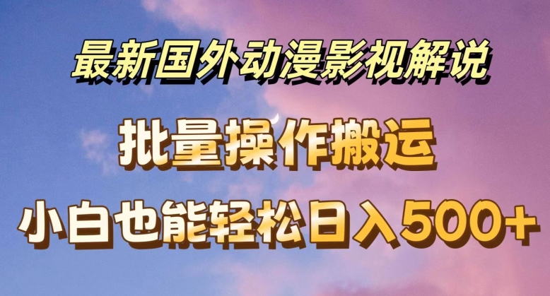 全新国外动漫电影解说，快速下载即时翻译，新手都可以轻松日入500 【揭密】-财富课程