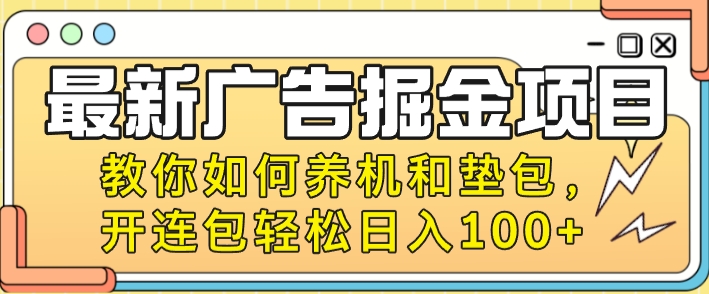 最新广告掘金队新项目，手把手教你养机及垫包，开连包轻轻松松日入100-财富课程