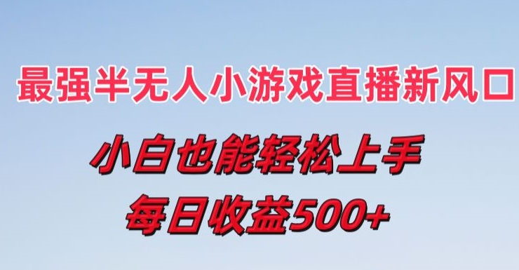 最牛半无人直播游戏新蓝海，新手也可以快速上手，每日盈利5张【揭密】-财富课程