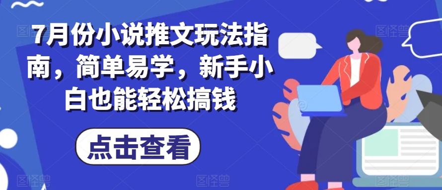 7月份小说推文游戏玩法手册，简单易学的，新手入门都可以轻松弄钱-财富课程