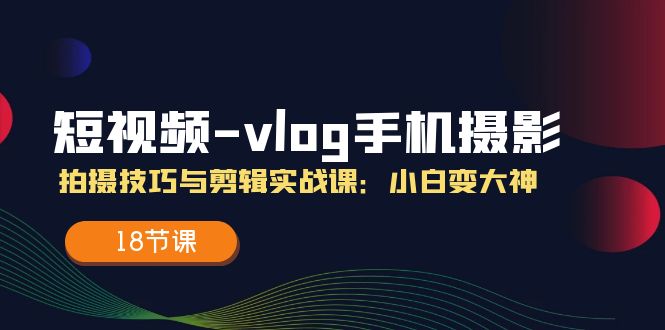 小视频vlog手机上摄影拍摄技巧与视频剪辑实战演练课，小白变高手-财富课程