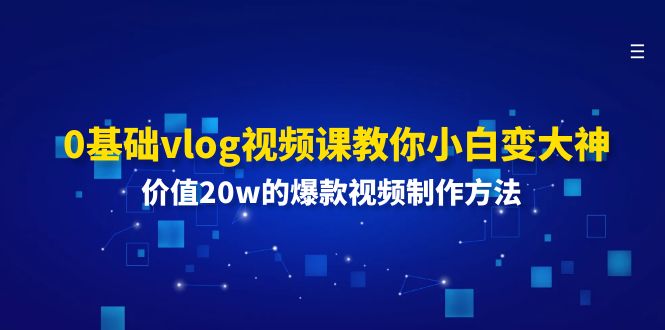 0基础vlog视频课教你小白变大神：价值20w的爆款视频制作方法-财富课程