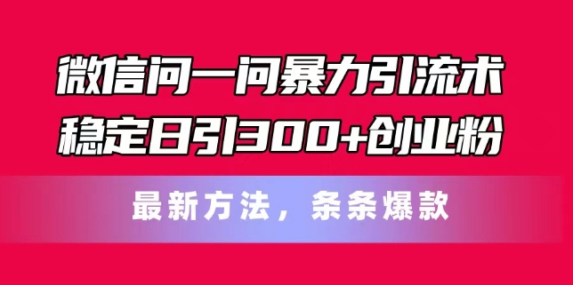 手机微信问一问暴力行为引流术，平稳日引300 自主创业粉，全新方式，一条条爆品【揭密】-财富课程