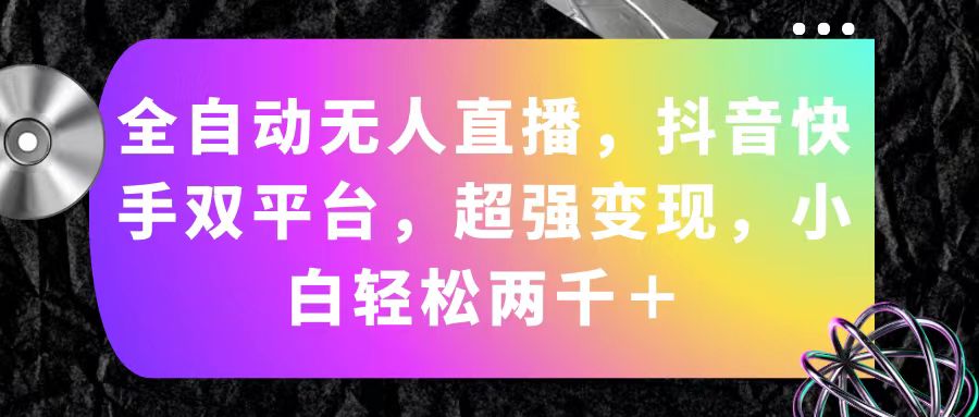 自动式无人直播，抖音和快手双平台，极强转现，新手轻轻松松2000＋-财富课程