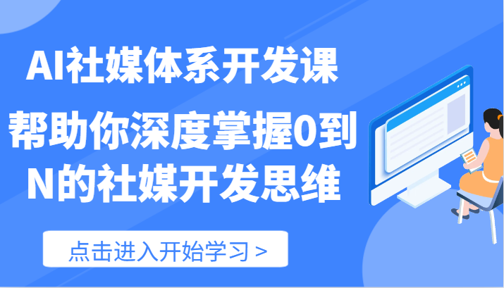 AI社交媒体管理体系开发设计课-帮助自己深层把握0到N的社交媒体开发思维-财富课程