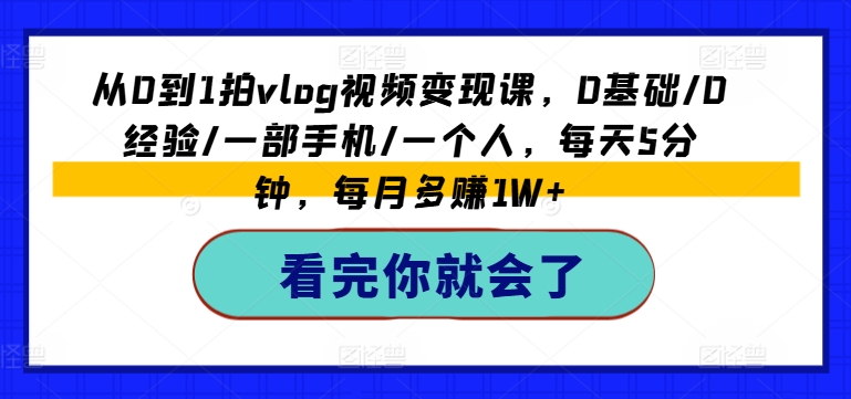 从0到1拍vlog视频变现课，0基本/0工作经验/一部手机/一个人，每日5min，每月挣到1W-财富课程