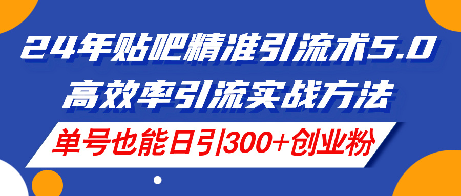 24年百度贴吧精准引流方法术5.0，高效化引流方法实战演练方式，运单号也可以日引300 自主创业粉-财富课程