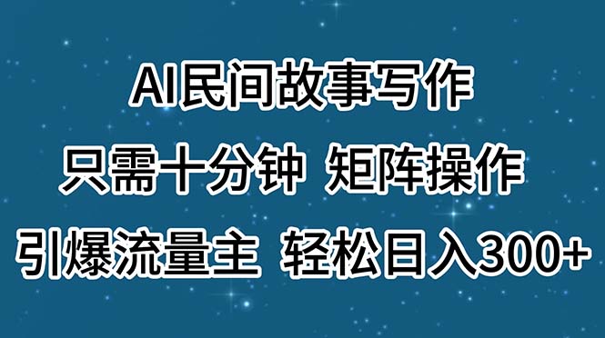 AI民间传说创作，仅需十分钟，引流矩阵实际操作，引爆流量主，轻轻松松日入300-财富课程