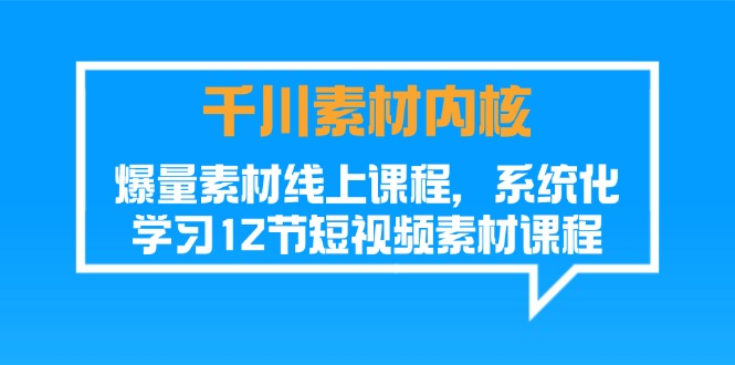 巨量千川素材内容-核心，爆量素材内容在线课程，系统性学习12节短视频素材课程内容-财富课程