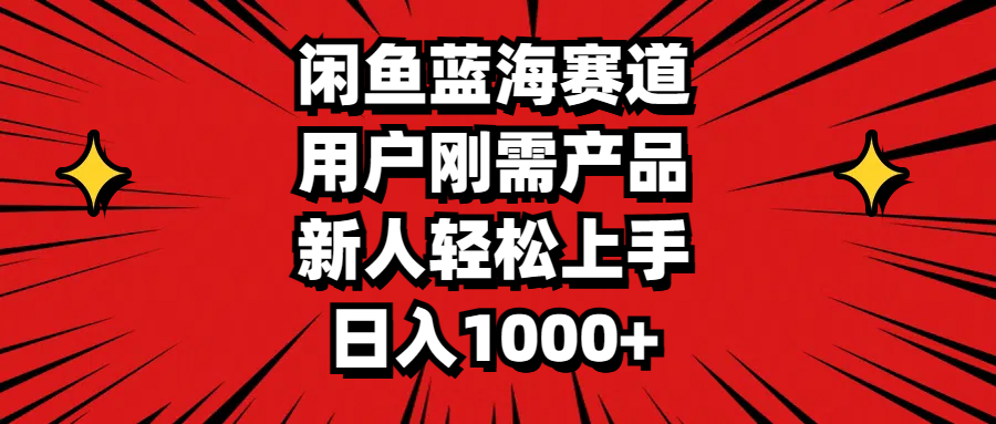 闲鱼平台瀚海跑道，客户刚需产品，新手快速上手，日入1000-财富课程