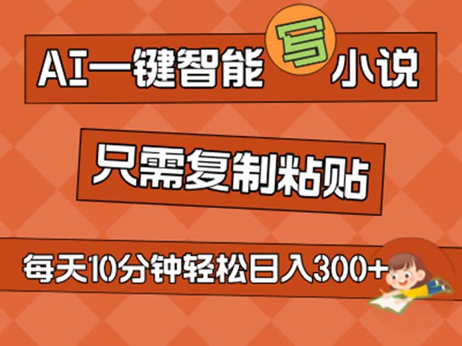 AI一键智能化写网络小说，没脑子拷贝，新手也可以成为小说家 无需文章日入200-财富课程