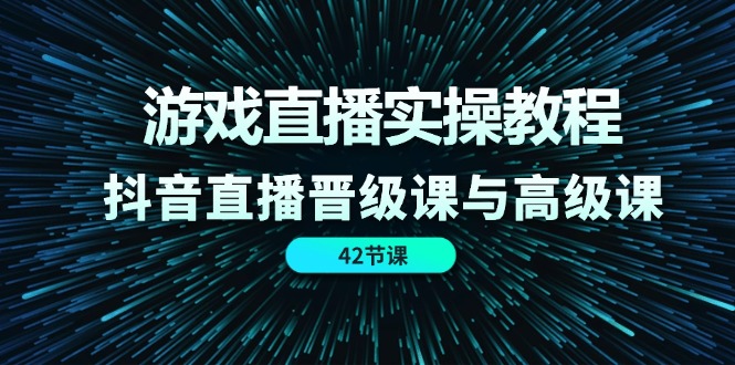 游戏直播实操教程，抖音直播晋级课与高级课-财富课程