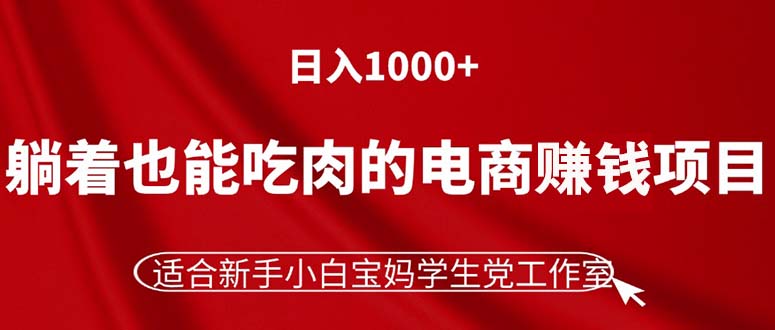 躺着也能吃肉的电商赚钱项目，日入1000+，适合新手小白宝妈学生党工作室-财富课程