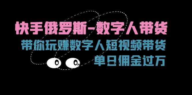 快手视频俄国虚拟数字人卖货，带你玩赚虚拟数字人短视频卖货，单日提成破万-财富课程