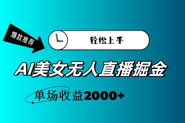 AI美女无人直播暴力掘金，小白轻松上手，单场收益2000+-财富课程