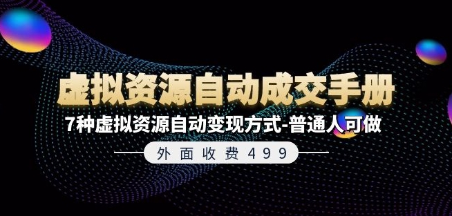 外边收费标准499《虚拟资源自动成交手册》7种虚拟资源项目全自动变现模式-平常人能做-财富课程