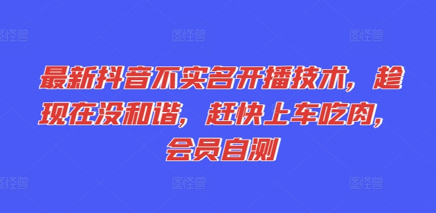 全新抖音不实名认证播出技术性，就现在没和睦，赶紧进入车内吃荤，VIP测试-财富课程