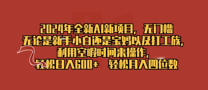 2024年全新升级AI最新项目，零门槛，使用闲暇时长去操作，轻轻松松日入一张-财富课程