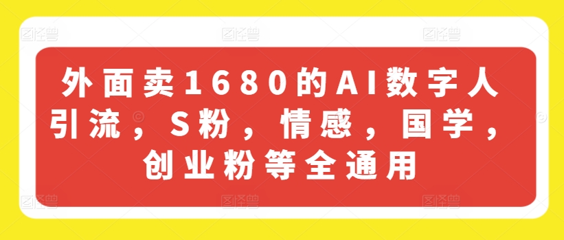 外边卖1680的AI虚拟数字人引流方法，S粉，情绪，国学经典，自主创业粉等全通用性-财富课程