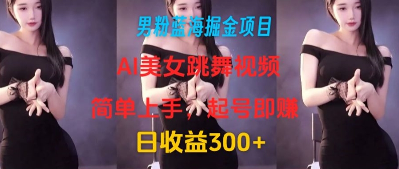 粉丝瀚海掘金队新项目：AI美女跳舞视频，简易入门，养号即赚，日盈利300-财富课程