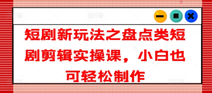 短剧剧本新模式之汇总类短剧剧本视频剪辑实操课，新手也可以简单制做-财富课程