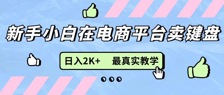 新手小白在电商平台卖键盘，日入2K+最真实教学-财富课程