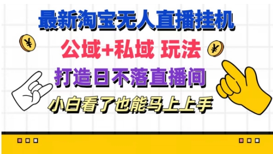 全新淘宝网放置挂机无人直播 公域流量 公域游戏玩法打造出真正意义上的日未落直播房间 新手看过也可以马上上手【揭密】-财富课程