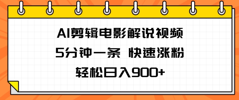 AI视频剪辑电影解说视频，5分钟左右一条，快速吸粉，轻轻松松日入900-财富课程