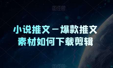 小说推文—爆品文章素材内容怎么下载视频剪辑-财富课程